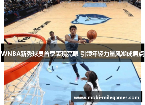 WNBA新秀球员首季表现亮眼 引领年轻力量风潮成焦点