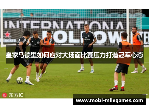 皇家马德里如何应对大场面比赛压力打造冠军心态