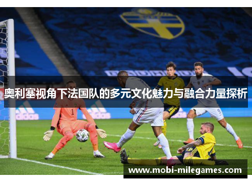 奥利塞视角下法国队的多元文化魅力与融合力量探析