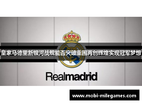 皇家马德里新银河战舰能否突破重围再创辉煌实现冠军梦想