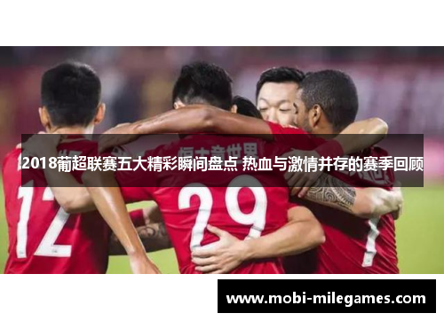 2018葡超联赛五大精彩瞬间盘点 热血与激情并存的赛季回顾