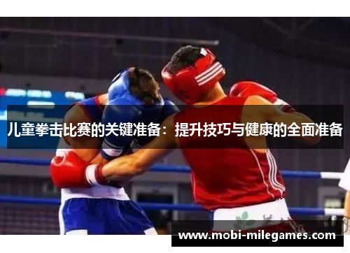 儿童拳击比赛的关键准备：提升技巧与健康的全面准备