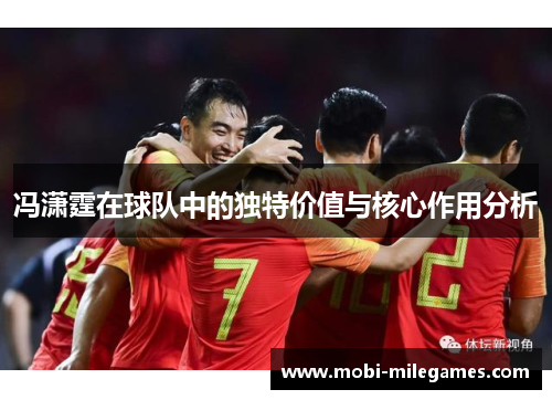 冯潇霆在球队中的独特价值与核心作用分析