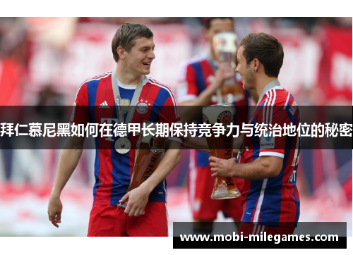 拜仁慕尼黑如何在德甲长期保持竞争力与统治地位的秘密