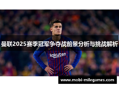曼联2025赛季冠军争夺战前景分析与挑战解析
