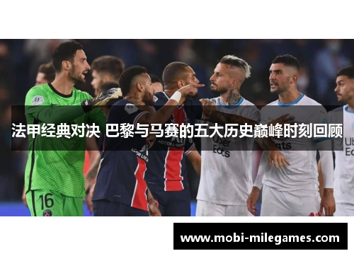 法甲经典对决 巴黎与马赛的五大历史巅峰时刻回顾