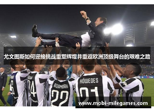 尤文图斯如何迎接挑战重塑辉煌并重返欧洲顶级舞台的艰难之路