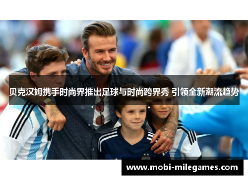 贝克汉姆携手时尚界推出足球与时尚跨界秀 引领全新潮流趋势