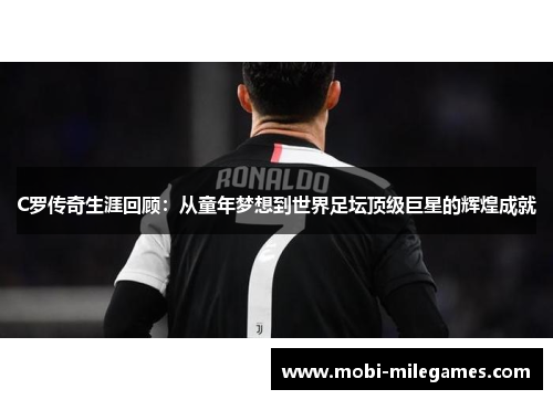 C罗传奇生涯回顾：从童年梦想到世界足坛顶级巨星的辉煌成就
