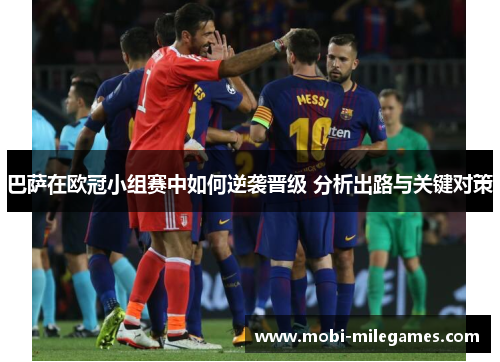 巴萨在欧冠小组赛中如何逆袭晋级 分析出路与关键对策