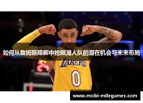 如何从詹姆斯降薪中挖掘湖人队的潜在机会与未来布局
