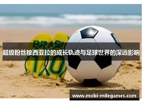 超级粉丝穆西亚拉的成长轨迹与足球世界的深远影响