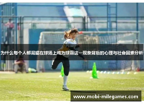 为什么每个人都渴望在球场上成为球霸这一现象背后的心理与社会因素分析