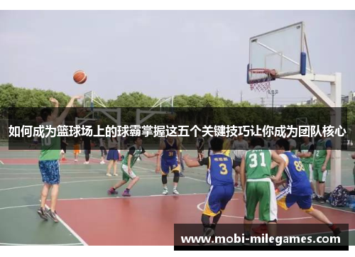如何成为篮球场上的球霸掌握这五个关键技巧让你成为团队核心