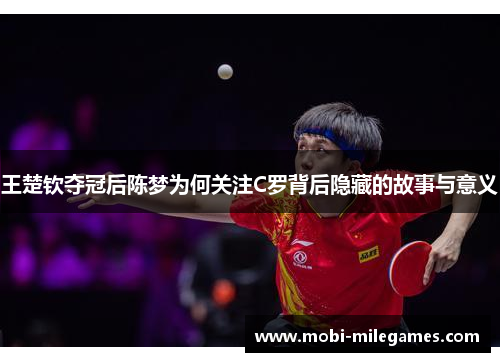 王楚钦夺冠后陈梦为何关注C罗背后隐藏的故事与意义