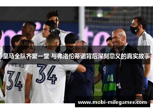 皇马全队齐聚一堂 与弗洛伦蒂诺背后深刻意义的真实故事