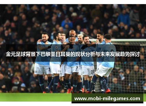金元足球背景下巴黎圣日耳曼的现状分析与未来发展趋势探讨