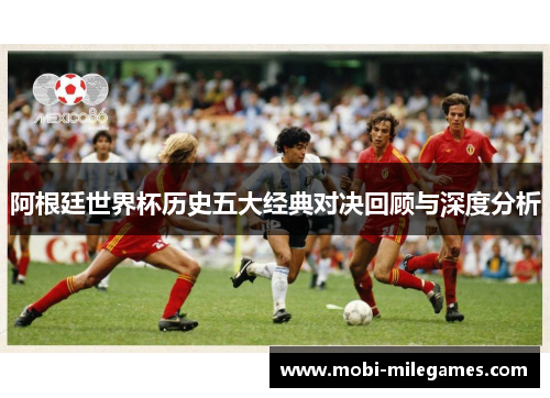 阿根廷世界杯历史五大经典对决回顾与深度分析