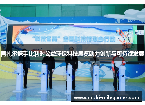 阿扎尔携手比利时公益环保科技展览助力创新与可持续发展