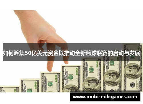 如何筹集50亿美元资金以推动全新篮球联赛的启动与发展