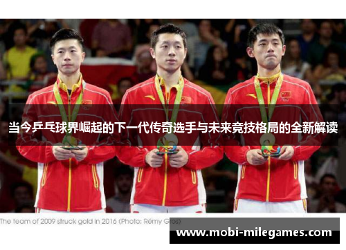 当今乒乓球界崛起的下一代传奇选手与未来竞技格局的全新解读