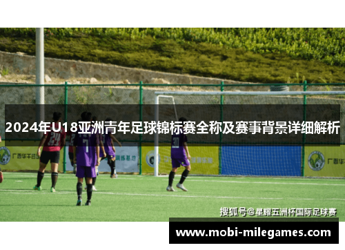 2024年U18亚洲青年足球锦标赛全称及赛事背景详细解析