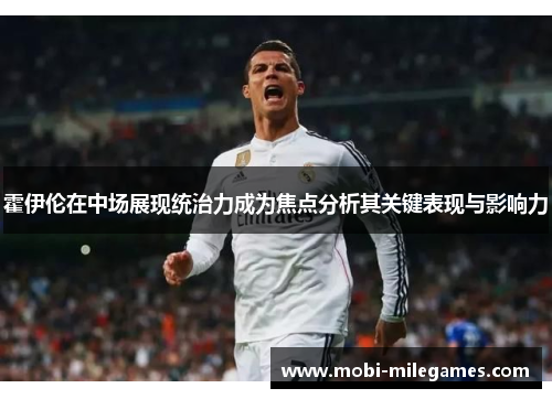 霍伊伦在中场展现统治力成为焦点分析其关键表现与影响力
