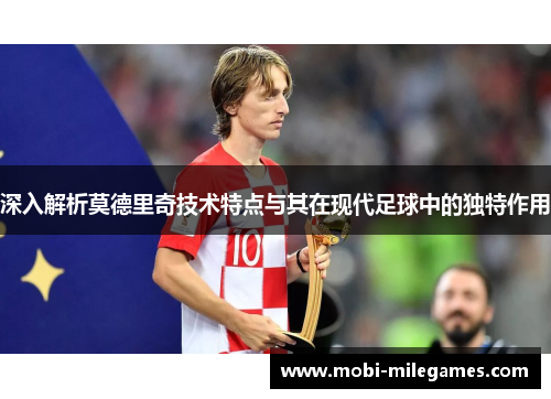 深入解析莫德里奇技术特点与其在现代足球中的独特作用