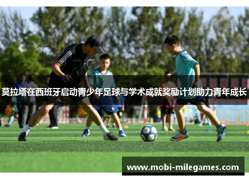 莫拉塔在西班牙启动青少年足球与学术成就奖励计划助力青年成长