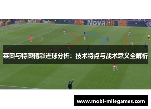莱奥与特奥精彩进球分析：技术特点与战术意义全解析