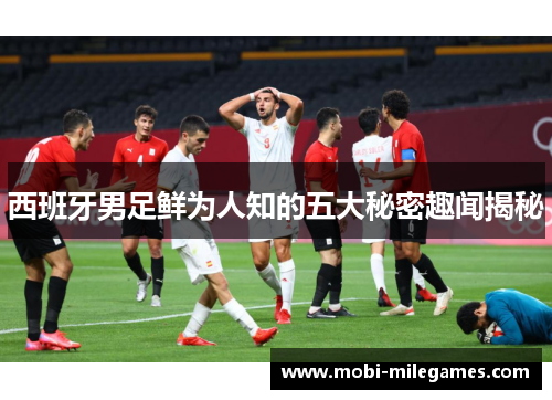 西班牙男足鲜为人知的五大秘密趣闻揭秘