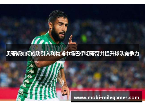 贝蒂斯如何成功引入利物浦中场巴伊切蒂奇并提升球队竞争力 贝蒂斯如何成功引入利物浦中场巴伊切蒂奇并提升球队竞争力