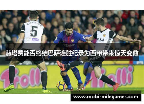 赫塔费能否终结巴萨连胜纪录为西甲带来惊天变数