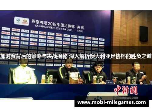 加时赛背后的策略与决战揭秘 深入解析澳大利亚足协杯的胜负之道 加时赛背后的策略与决战揭秘 深入解析澳大利亚足协杯的胜负之道