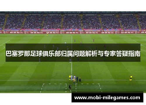 巴塞罗那足球俱乐部归属问题解析与专家答疑指南 巴塞罗那足球俱乐部归属问题解析与专家答疑指南
