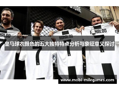 皇马球衣颜色的五大独特特点分析与象征意义探讨