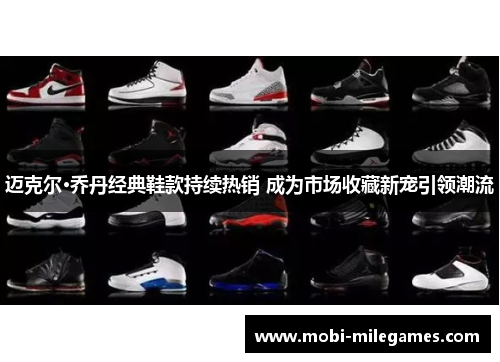 迈克尔·乔丹经典鞋款持续热销 成为市场收藏新宠引领潮流 迈克尔·乔丹经典鞋款持续热销 成为市场收藏新宠引领潮流
