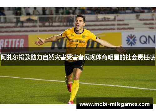 阿扎尔捐款助力自然灾害受害者展现体育明星的社会责任感