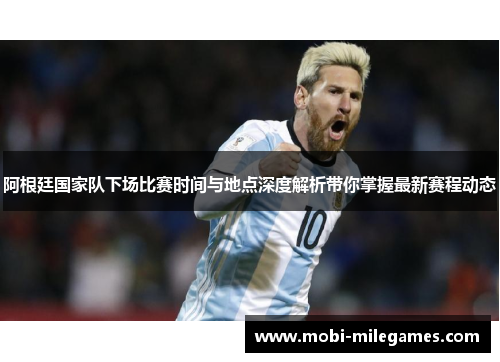 阿根廷国家队下场比赛时间与地点深度解析带你掌握最新赛程动态