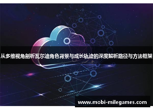 从多维视角剖析瓦尔迪角色背景与成长轨迹的深度解析路径与方法框架