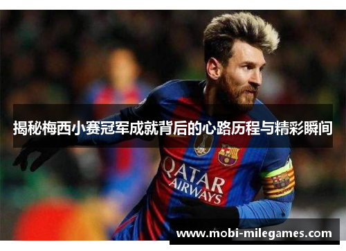 揭秘梅西小赛冠军成就背后的心路历程与精彩瞬间