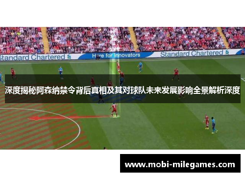 深度揭秘阿森纳禁令背后真相及其对球队未来发展影响全景解析深度 深度揭秘阿森纳禁令背后真相及其对球队未来发展影响全景解析深度