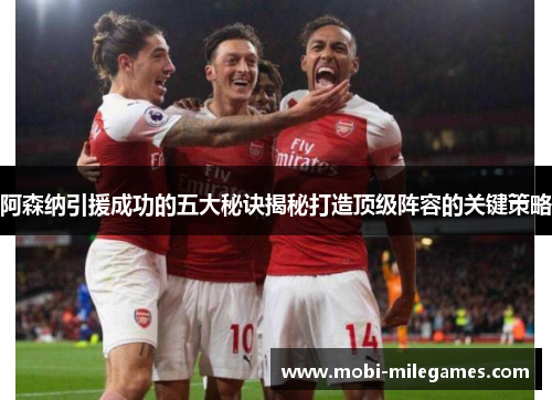阿森纳引援成功的五大秘诀揭秘打造顶级阵容的关键策略 阿森纳引援成功的五大秘诀揭秘打造顶级阵容的关键策略