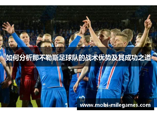如何分析那不勒斯足球队的战术优势及其成功之道 如何分析那不勒斯足球队的战术优势及其成功之道