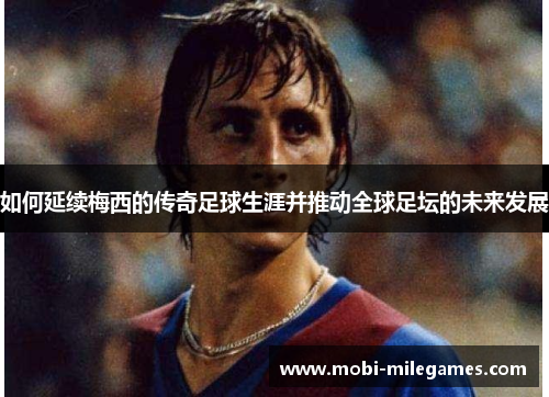 如何延续梅西的传奇足球生涯并推动全球足坛的未来发展