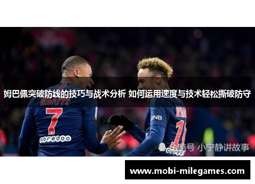 姆巴佩突破防线的技巧与战术分析 如何运用速度与技术轻松撕破防守